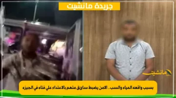 بسبب واقعة المياه والسب.. الأمن يضبط سائق متهم بالاعتداء على فتاة في الجيزة 1